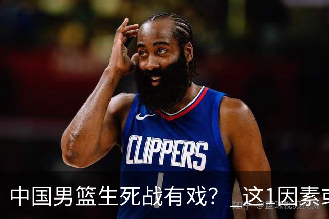 中国男篮生死战有戏？ 这1因素或成破局关键